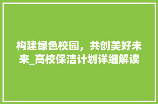 构建绿色校园，共创美好未来_高校保洁计划详细解读