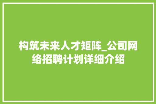 构筑未来人才矩阵_公司网络招聘计划详细介绍