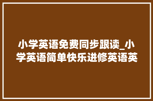 小学英语免费同步跟读_小学英语简单快乐进修英语英语简单学人手一份天天更新