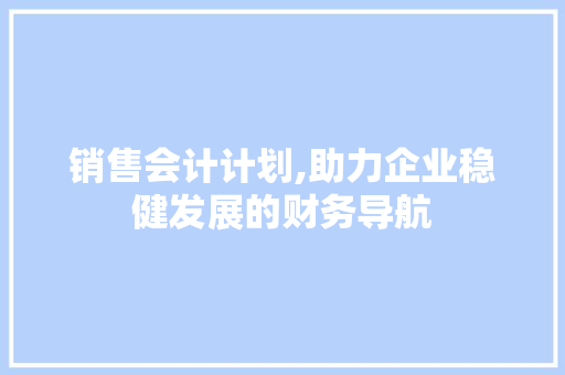 销售会计计划,助力企业稳健发展的财务导航