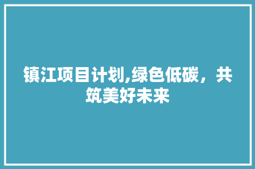 镇江项目计划,绿色低碳，共筑美好未来 书信范文