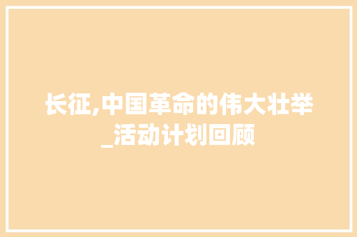 长征,中国革命的伟大壮举_活动计划回顾