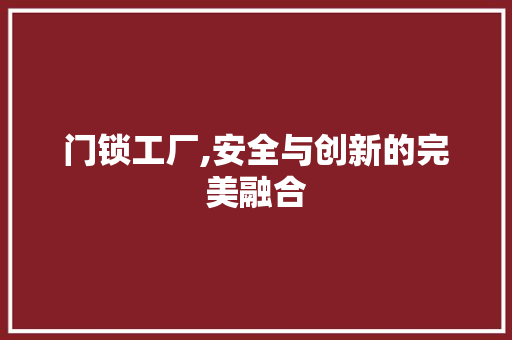 门锁工厂,安全与创新的完美融合