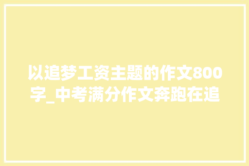 以追梦工资主题的作文800字_中考满分作文奔跑在追梦的路上我们都是追梦人