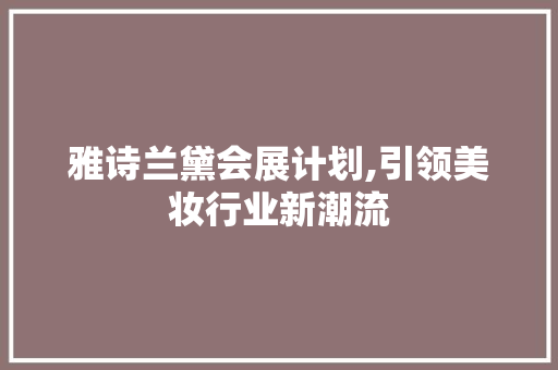 雅诗兰黛会展计划,引领美妆行业新潮流