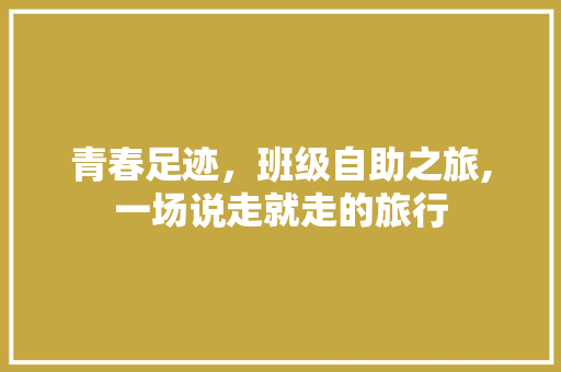 青春足迹，班级自助之旅,一场说走就走的旅行