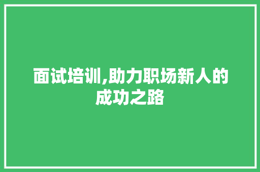 面试培训,助力职场新人的成功之路