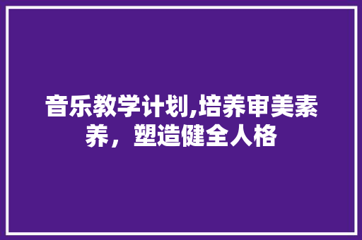 音乐教学计划,培养审美素养，塑造健全人格