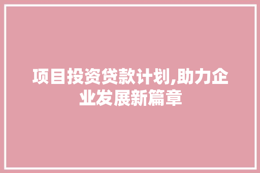 项目投资贷款计划,助力企业发展新篇章