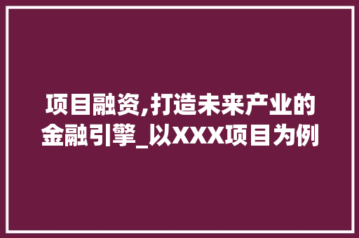 项目融资,打造未来产业的金融引擎_以XXX项目为例