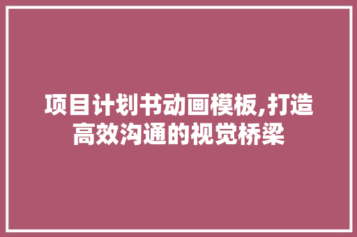 项目计划书动画模板,打造高效沟通的视觉桥梁