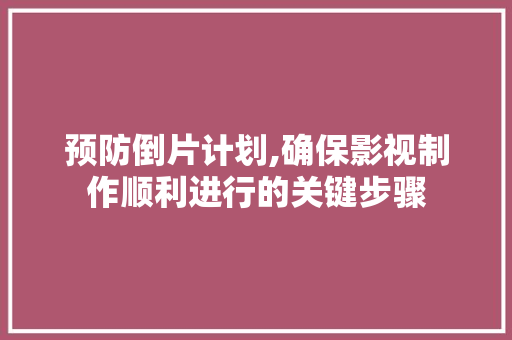 预防倒片计划,确保影视制作顺利进行的关键步骤