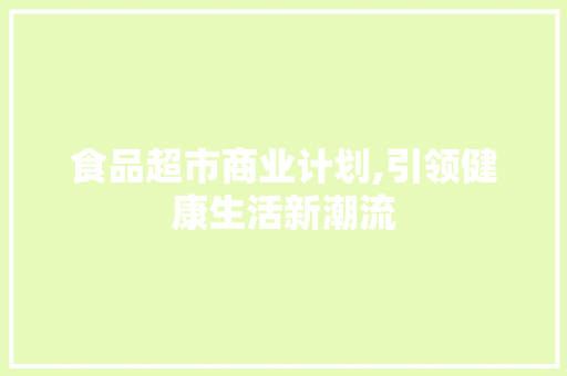 食品超市商业计划,引领健康生活新潮流