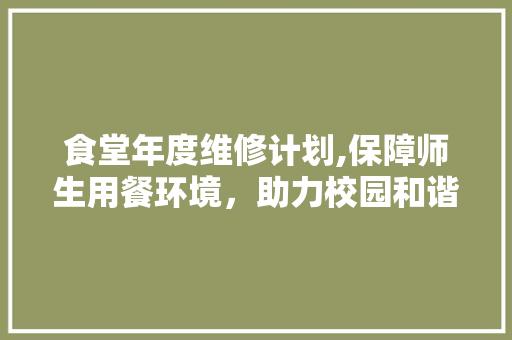 食堂年度维修计划,保障师生用餐环境，助力校园和谐发展