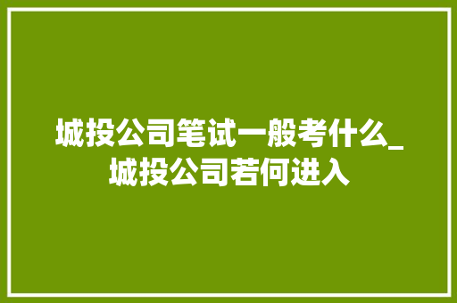 城投公司笔试一般考什么_城投公司若何进入