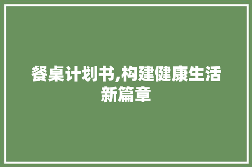 餐桌计划书,构建健康生活新篇章