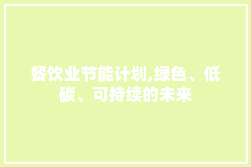 餐饮业节能计划,绿色、低碳、可持续的未来