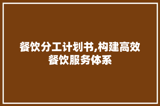 餐饮分工计划书,构建高效餐饮服务体系