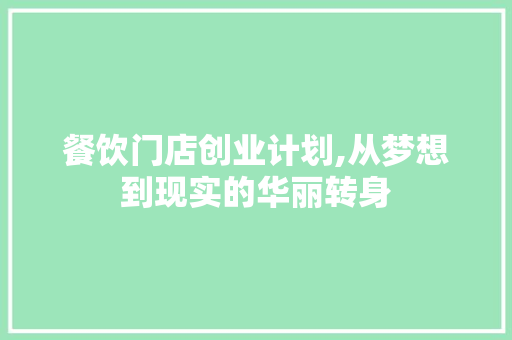 餐饮门店创业计划,从梦想到现实的华丽转身