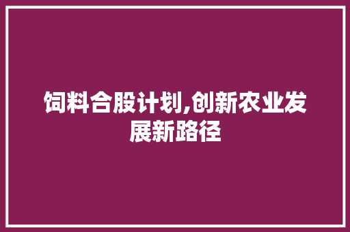 饲料合股计划,创新农业发展新路径