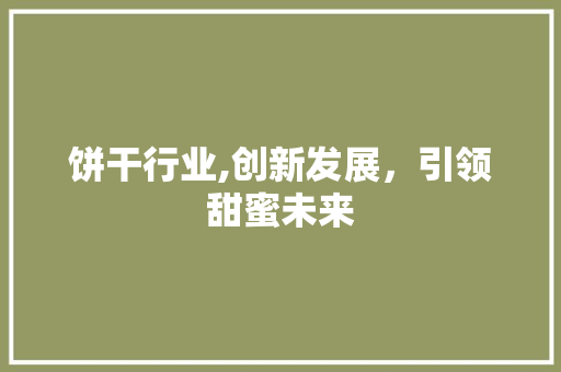 饼干行业,创新发展，引领甜蜜未来