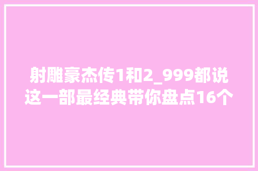 射雕豪杰传1和2_999都说这一部最经典带你盘点16个版本射雕英雄传