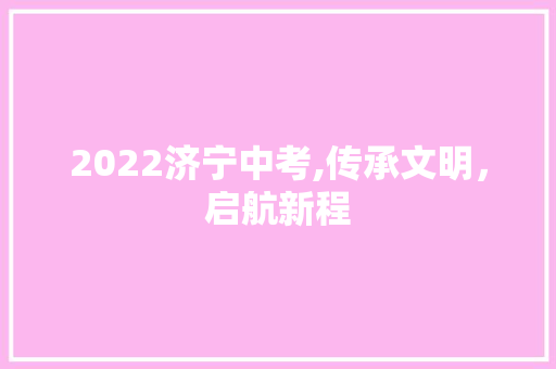 2022济宁中考,传承文明，启航新程