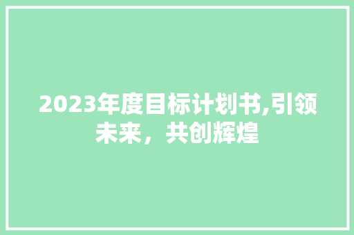 2023年度目标计划书,引领未来，共创辉煌