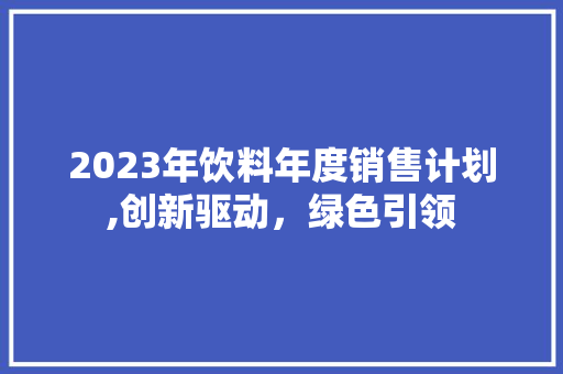 2023年饮料年度销售计划,创新驱动，绿色引领