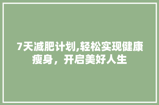 7天减肥计划,轻松实现健康瘦身，开启美好人生 申请书范文