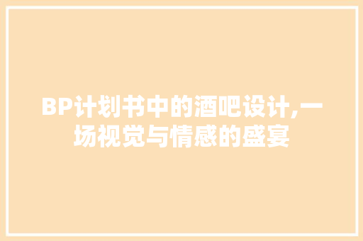 BP计划书中的酒吧设计,一场视觉与情感的盛宴