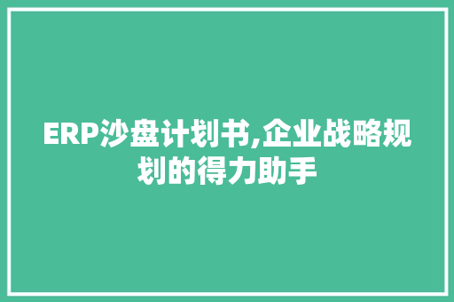 ERP沙盘计划书,企业战略规划的得力助手 职场范文