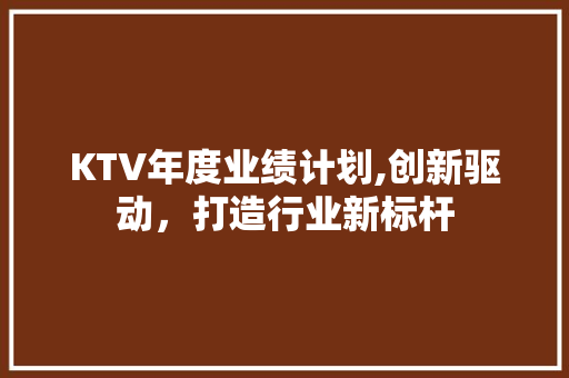 KTV年度业绩计划,创新驱动，打造行业新标杆