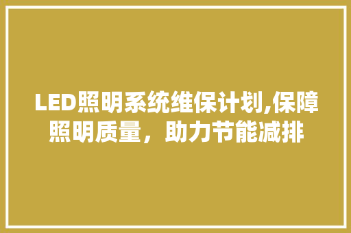 LED照明系统维保计划,保障照明质量，助力节能减排