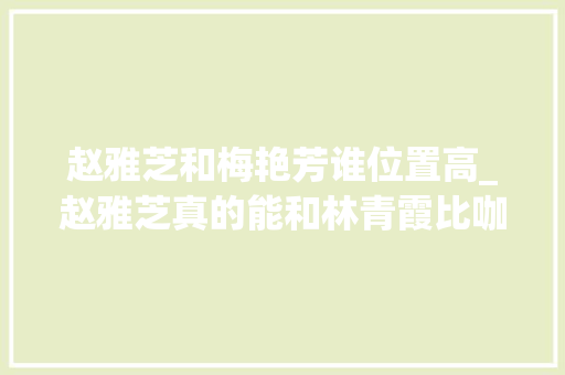 赵雅芝和梅艳芳谁位置高_赵雅芝真的能和林青霞比咖位吗