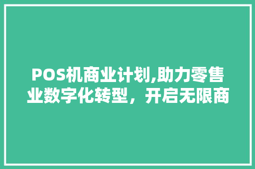 POS机商业计划,助力零售业数字化转型，开启无限商机