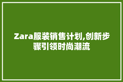 Zara服装销售计划,创新步骤引领时尚潮流 书信范文