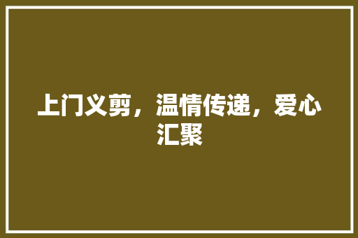 上门义剪，温情传递，爱心汇聚