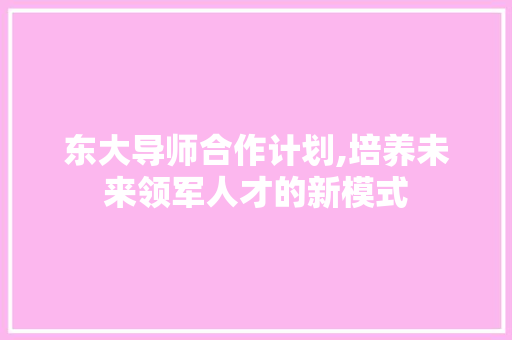 东大导师合作计划,培养未来领军人才的新模式