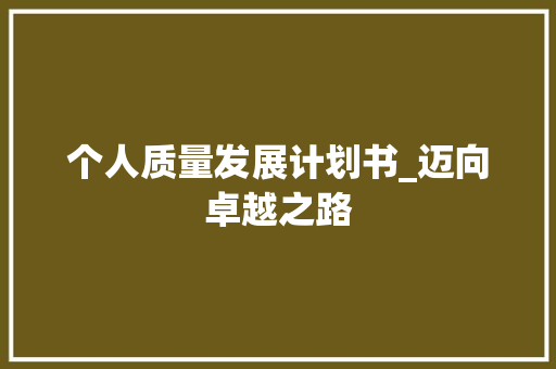 个人质量发展计划书_迈向卓越之路