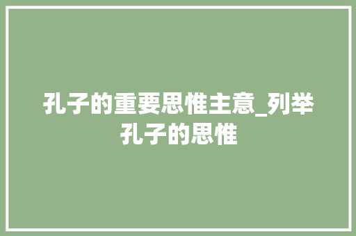 孔子的重要思惟主意_列举孔子的思惟 职场范文