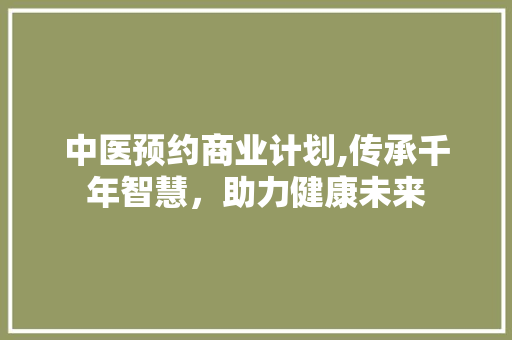 中医预约商业计划,传承千年智慧，助力健康未来