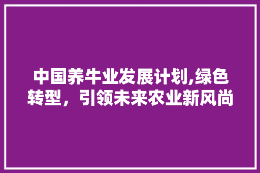 中国养牛业发展计划,绿色转型，引领未来农业新风尚