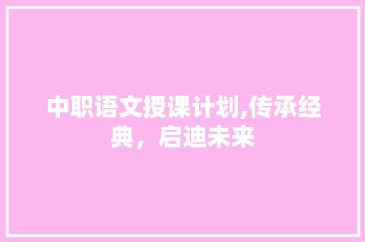 中职语文授课计划,传承经典，启迪未来