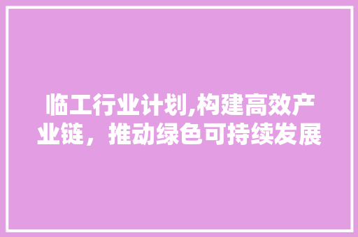 临工行业计划,构建高效产业链，推动绿色可持续发展