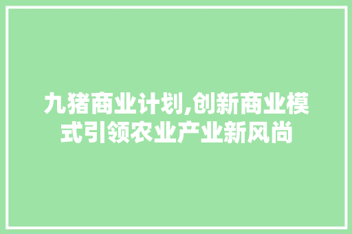 九猪商业计划,创新商业模式引领农业产业新风尚