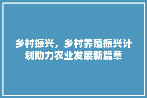 乡村振兴，乡村养殖振兴计划助力农业发展新篇章