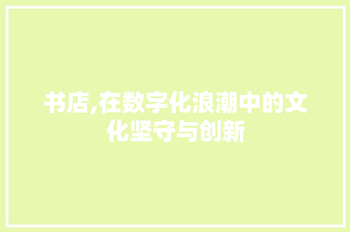 书店,在数字化浪潮中的文化坚守与创新 报告范文