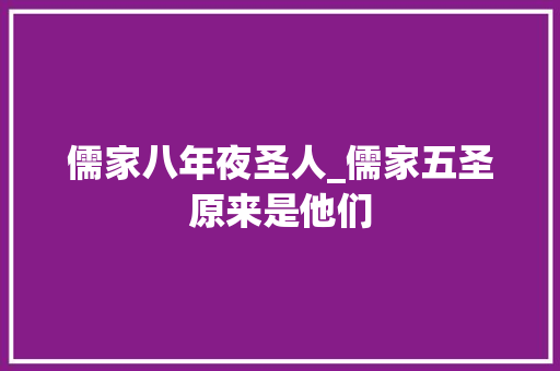 儒家八年夜圣人_儒家五圣原来是他们 论文范文