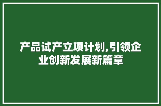 产品试产立项计划,引领企业创新发展新篇章